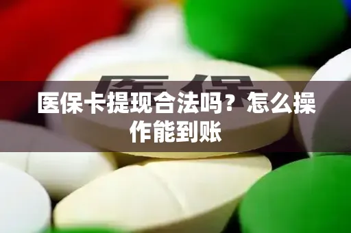 医保卡提现合法吗？怎么操作能到账